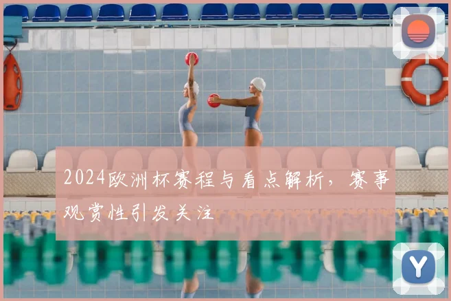 2024欧洲杯赛程与看点解析，赛事观赏性引发关注