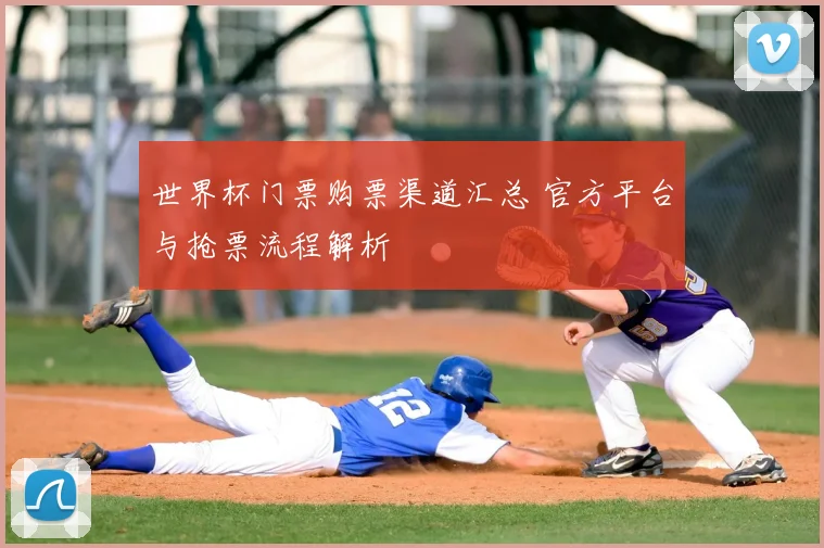 世界杯门票购票渠道汇总 官方平台与抢票流程解析