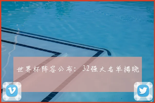 世界杯阵容公布:32强大名单揭晓