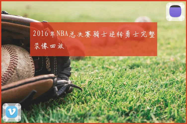 2016年NBA总决赛骑士逆转勇士完整录像回放