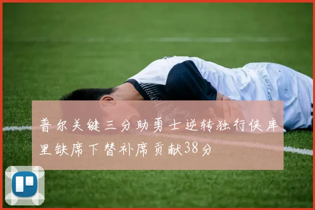 普尔关键三分助勇士逆转独行侠库里缺席下替补席贡献38分