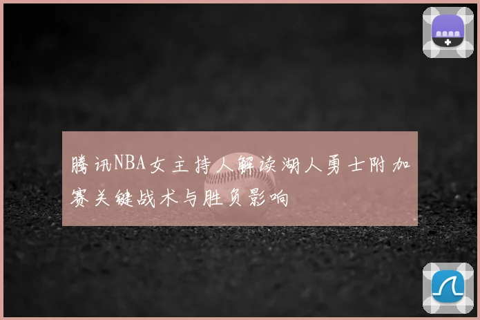 腾讯NBA女主持人解读湖人勇士附加赛关键战术与胜负影响