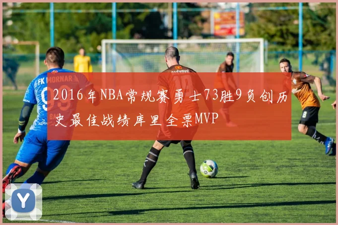 2016年NBA常规赛勇士73胜9负创历史最佳战绩库里全票MVP