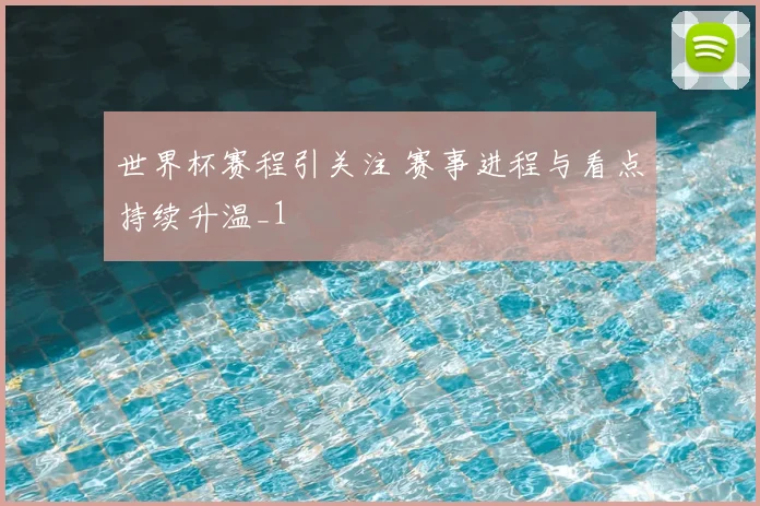 世界杯赛程引关注 赛事进程与看点持续升温_1