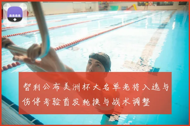 智利公布美洲杯大名单老将入选与伤停考验首发轮换与战术调整