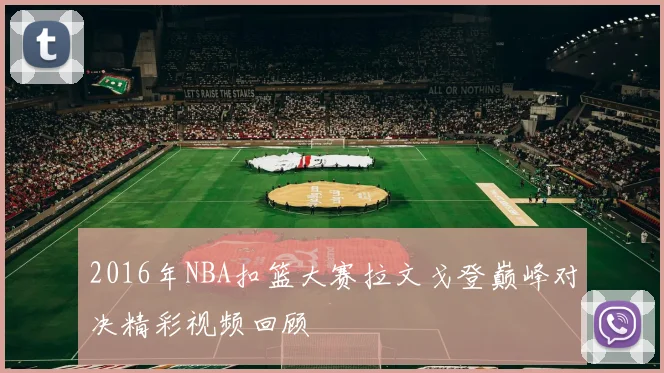 2016年NBA扣篮大赛拉文戈登巅峰对决精彩视频回顾