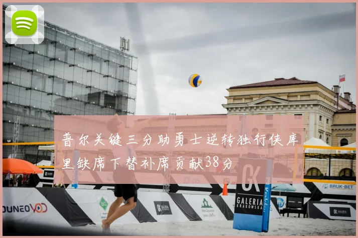 普尔关键三分助勇士逆转独行侠库里缺席下替补席贡献38分
