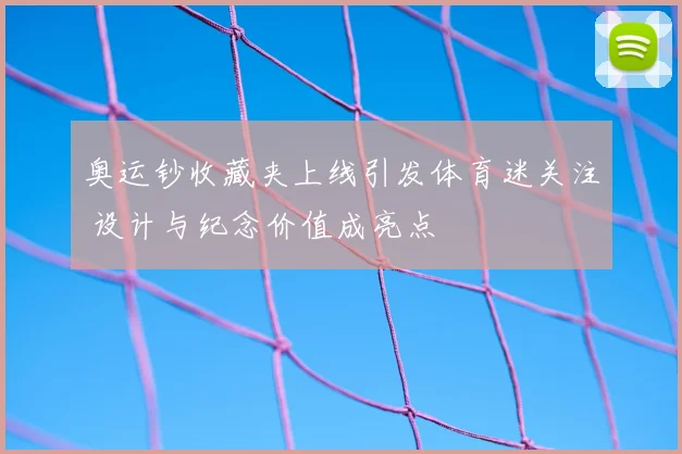 奥运钞收藏夹上线引发体育迷关注 设计与纪念价值成亮点