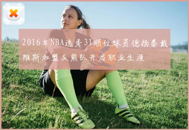 2016年NBA选秀31顺位球员德扬泰戴维斯加盟灰熊队开启职业生涯