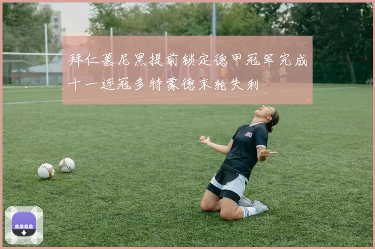 拜仁慕尼黑提前锁定德甲冠军完成十一连冠多特蒙德末轮失利