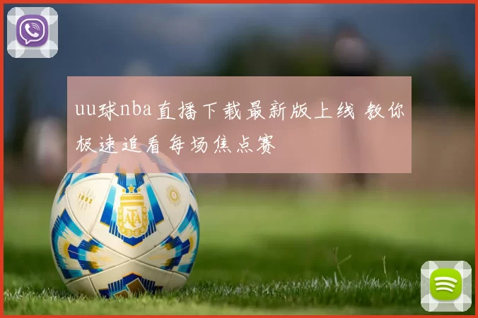 uu球nba直播下载最新版上线 教你极速追看每场焦点赛