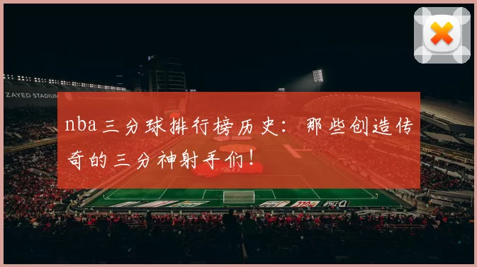 nba三分球排行榜历史:那些创造传奇的三分神射手们!