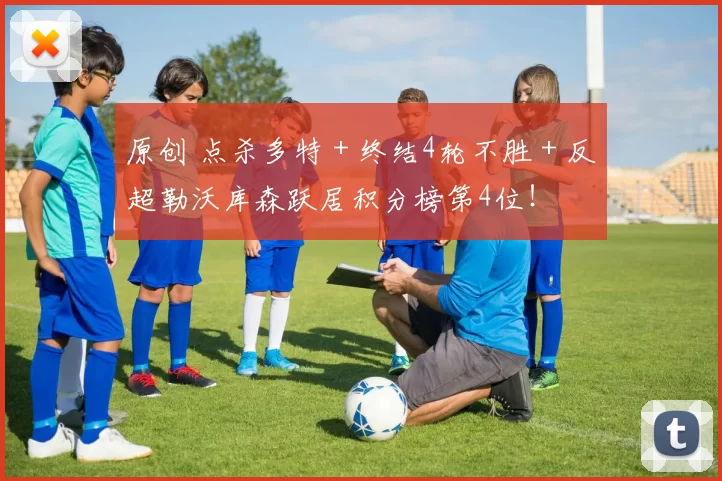 原创 点杀多特＋终结4轮不胜＋反超勒沃库森跃居积分榜第4位！