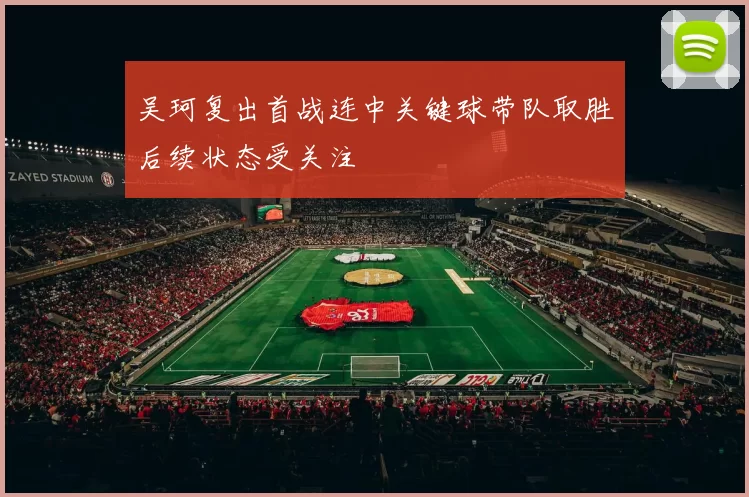 吴珂复出首战连中关键球带队取胜后续状态受关注