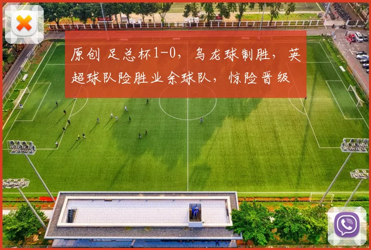 原创 足总杯1-0,乌龙球制胜,英超球队险胜业余球队,惊险晋级