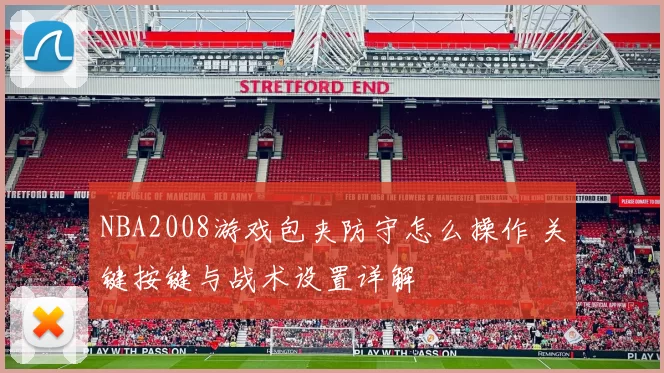 NBA2008游戏包夹防守怎么操作 关键按键与战术设置详解