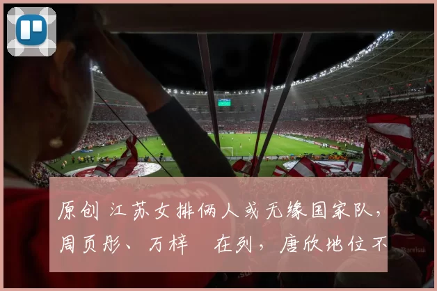 原创 江苏女排俩人或无缘国家队，周页彤、万梓玥在列，唐欣地位不稳！