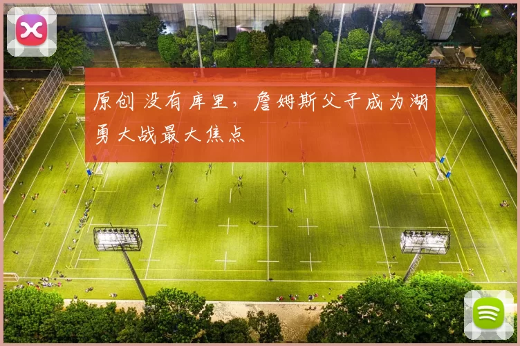 原创 没有库里,詹姆斯父子成为湖勇大战最大焦点