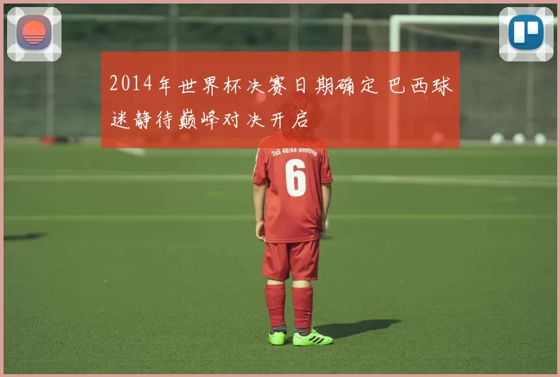 2014年世界杯决赛日期确定 巴西球迷静待巅峰对决开启