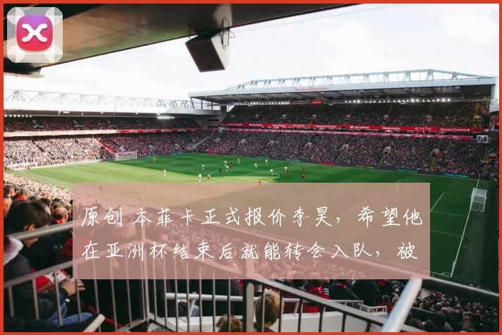 原创 本菲卡正式报价李昊,希望他在亚洲杯结束后就能转会入队,被辟谣了