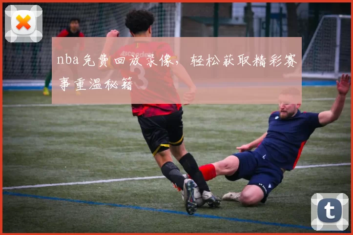 nba免费回放录像,轻松获取精彩赛事重温秘籍