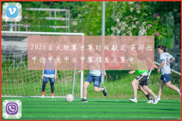 2026五大联赛开赛时间敲定 英超西甲德甲意甲法甲赛程看点集中
